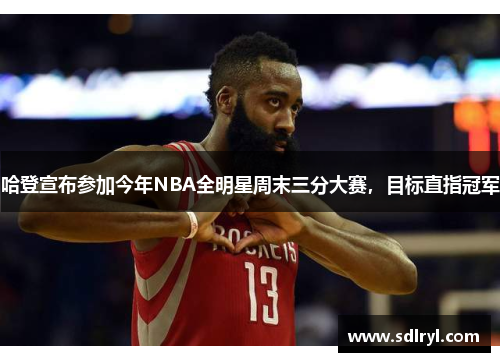 哈登宣布参加今年NBA全明星周末三分大赛，目标直指冠军