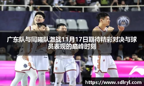 悟空体育广东队与同曦队激战11月17日期待精彩对决与球员表现的巅峰时刻