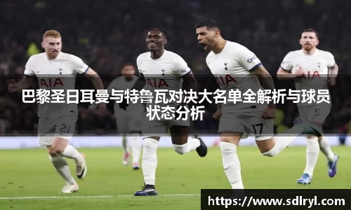 悟空体育巴黎圣日耳曼与特鲁瓦对决大名单全解析与球员状态分析